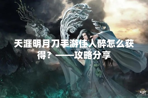 天涯明月刀手游佳人醉怎么获得？——攻略分享