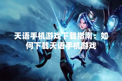 天语手机游戏下载指南：如何下载天语手机游戏