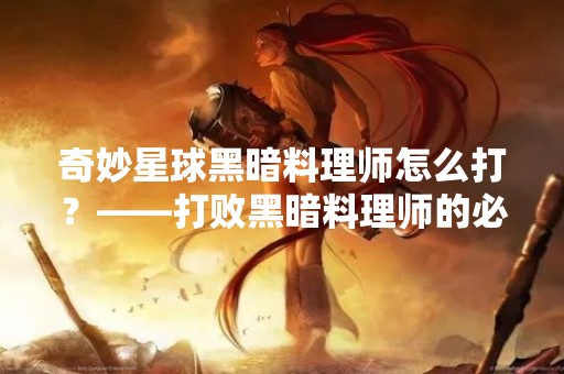 奇妙星球黑暗料理师怎么打？——打败黑暗料理师的必备技巧