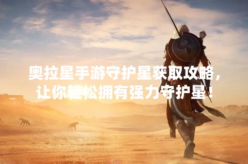 奥拉星手游守护星获取攻略，让你轻松拥有强力守护星！