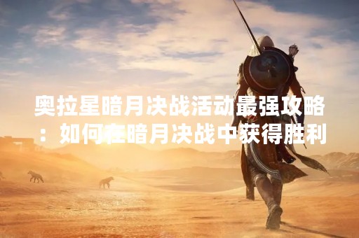 奥拉星暗月决战活动最强攻略：如何在暗月决战中获得胜利？