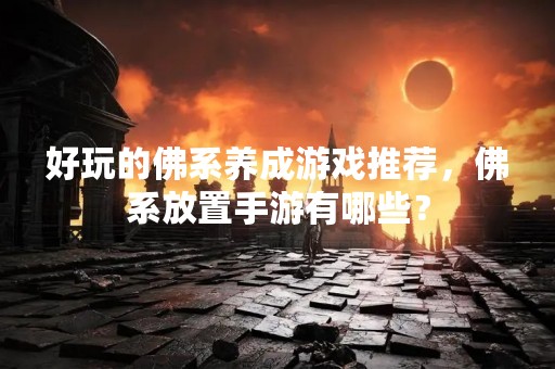 好玩的佛系养成游戏推荐，佛系放置手游有哪些？