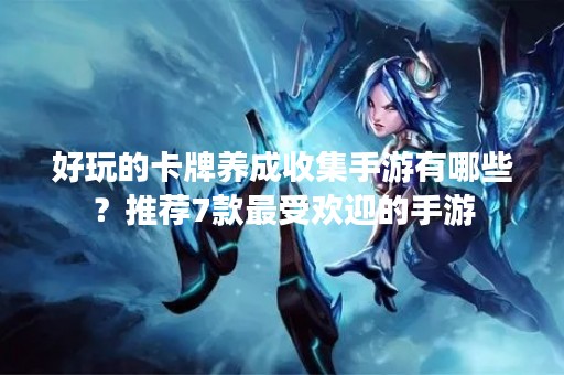 好玩的卡牌养成收集手游有哪些？推荐7款最受欢迎的手游