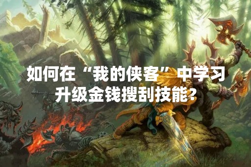 如何在“我的侠客”中学习升级金钱搜刮技能？