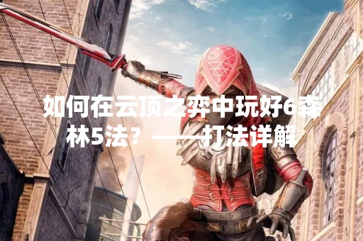 如何在云顶之弈中玩好6森林5法？——打法详解