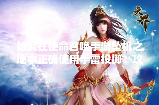 如何在使命召唤手游坠机之地中正确使用手雷投掷？攻略分享
