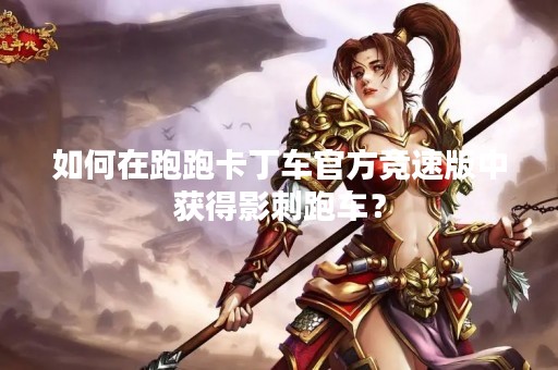 如何在跑跑卡丁车官方竞速版中获得影刺跑车？