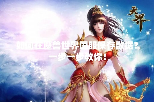 如何在魔兽世界国服保存数据？一步一步教你！