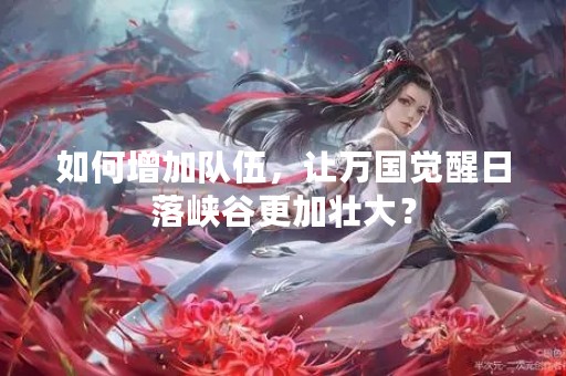 如何增加队伍，让万国觉醒日落峡谷更加壮大？