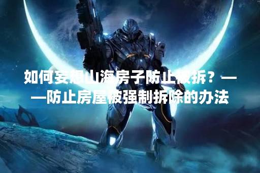 如何妄想山海房子防止被拆？——防止房屋被****的办法