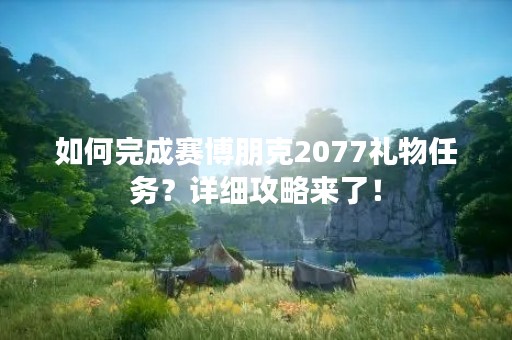 如何完成赛博朋克2077礼物任务？详细攻略来了！