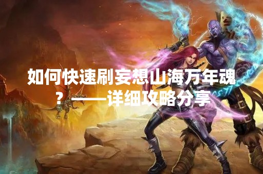 如何快速刷妄想山海万年魂？——详细攻略分享