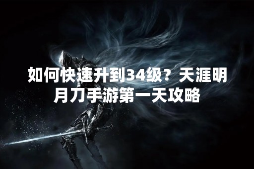 如何快速升到34级？天涯明月刀手游第一天攻略