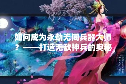 如何成为永劫无间兵器**？——打造无敌神兵的奥秘
