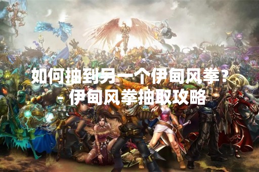 如何抽到另一个伊甸风拳？ - 伊甸风拳抽取攻略