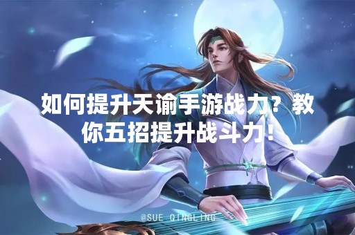 如何提升天谕手游战力？教你五招提升战斗力！