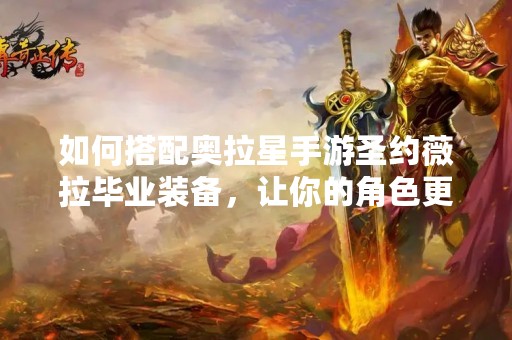 如何搭配奥拉星手游圣约薇拉毕业装备，让你的角色更加强大
