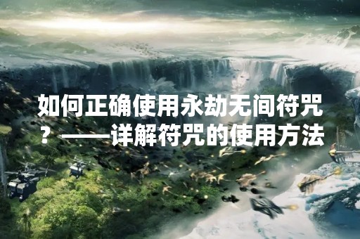如何正确使用永劫无间符咒？——详解符咒的使用方法