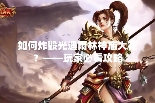 如何炸毁光遇雨林神庙大花？——玩家必看攻略