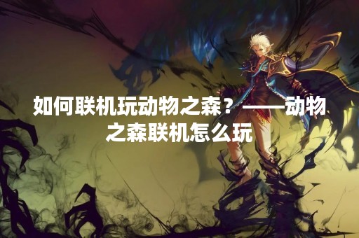 如何联机玩动物之森？——动物之森联机怎么玩