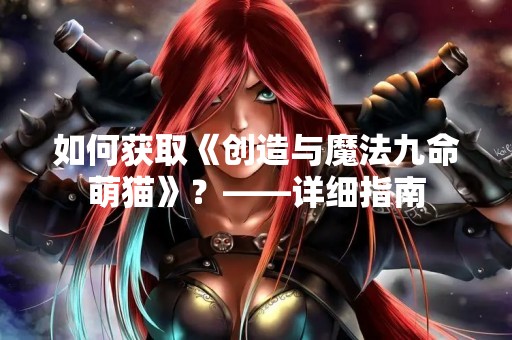 如何获取《创造与魔法九命萌猫》？——详细指南