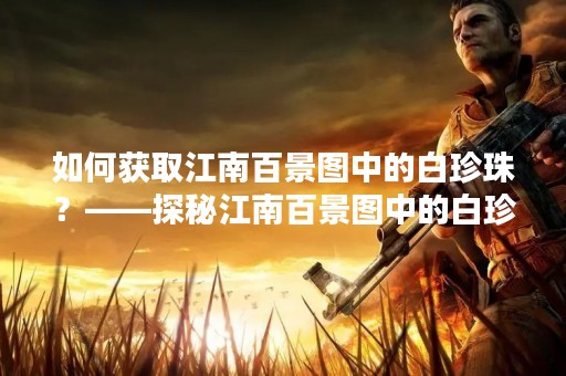 如何获取江南百景图中的白珍珠？——探秘江南百景图中的白珍珠