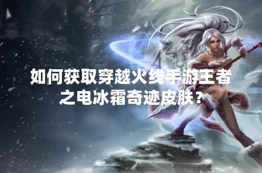 如何获取穿越火线手游王者之电冰霜奇迹皮肤？