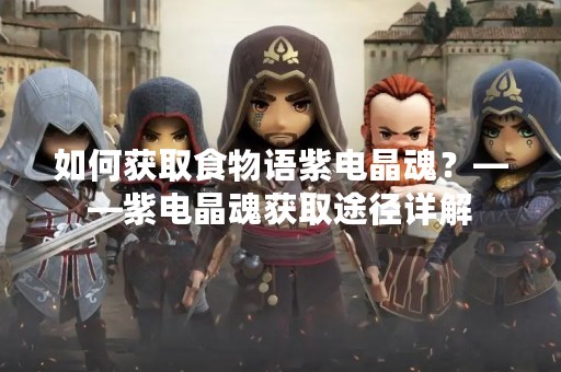 如何获取食物语紫电晶魂？——紫电晶魂获取途径详解