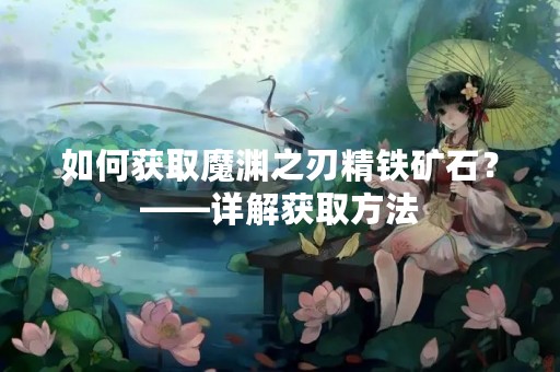 如何获取魔渊之刃精铁矿石？——详解获取方法
