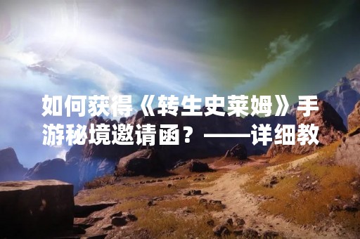 如何获得《转生史莱姆》手游秘境邀请函？——详细教程