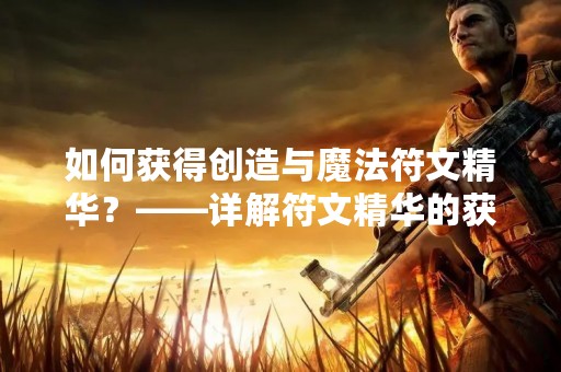 如何获得创造与魔法符文精华？——详解符文精华的获取方法