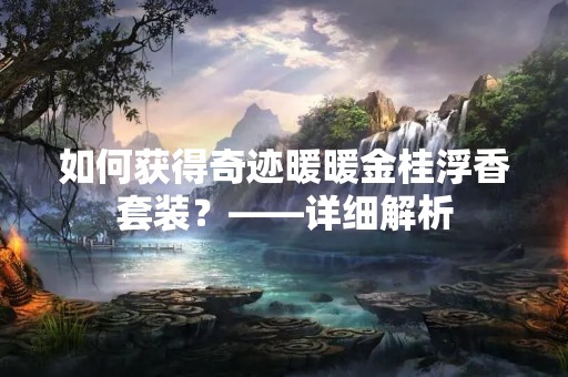 如何获得奇迹暖暖金桂浮香套装？——详细解析