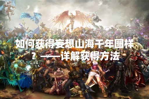 如何获得妄想山海千年图样？——详解获得方法