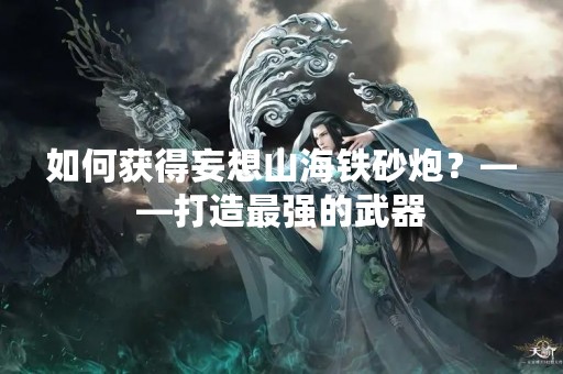 如何获得妄想山海铁砂炮？——打造最强的武器