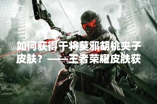 如何获得干将莫邪胡桃夹子皮肤？——王者荣耀皮肤获取攻略