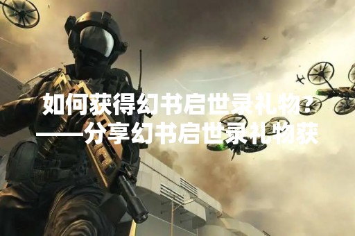 如何获得幻书启世录礼物？——分享幻书启世录礼物获取攻略