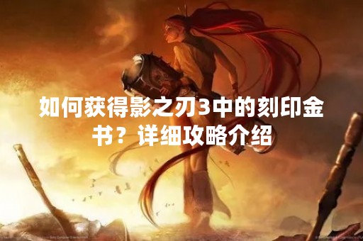 如何获得影之刃3中的刻印金书？详细攻略介绍