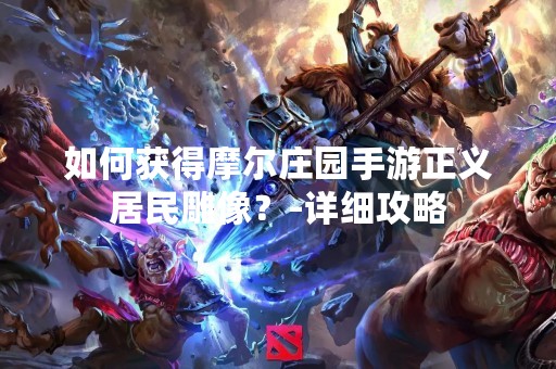 如何获得摩尔庄园手游正义居民雕像？-详细攻略