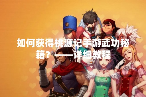 如何获得桃源记手游武功秘籍？——详细教程