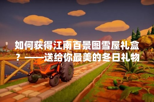 如何获得江南百景图雪屋礼盒？——送给你最美的冬日礼物