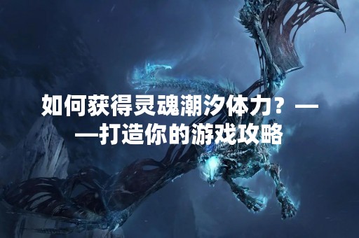 如何获得灵魂潮汐体力？——打造你的游戏攻略