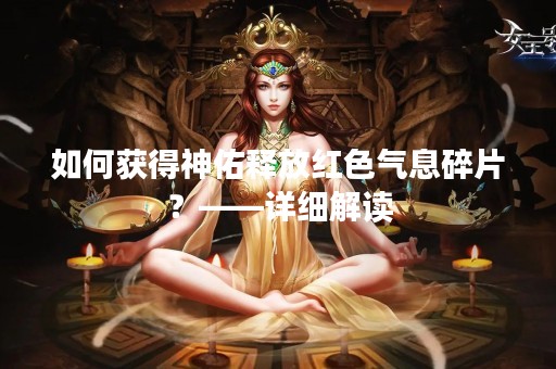 如何获得神佑释放红色气息碎片？——详细解读
