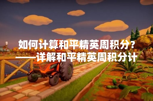 如何计算和平精英周积分？——详解和平精英周积分计算方法