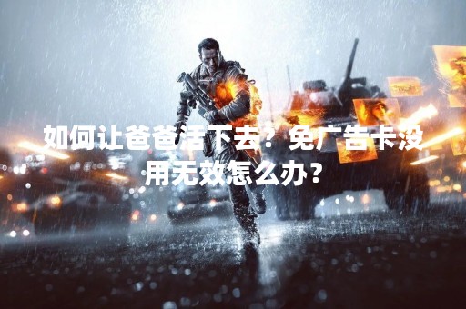 如何让爸爸活下去？免广告卡没用无效怎么办？