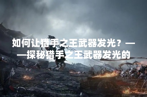 如何让猎手之王武器发光？——探秘猎手之王武器发光的方法
