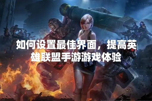 如何设置最佳界面，提高英雄联盟手游游戏体验