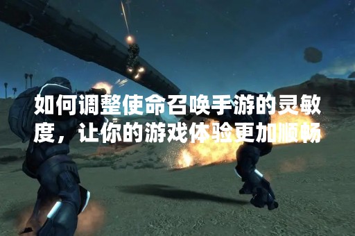 如何调整使命召唤手游的灵敏度，让你的游戏体验更加顺畅？