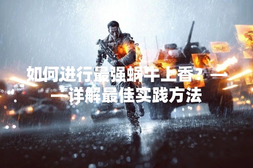 如何进行最强蜗牛上香？——详解最佳实践方法