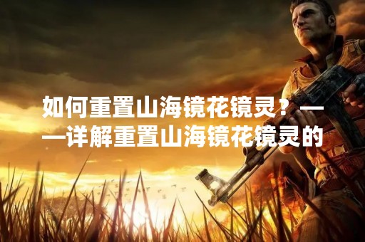 如何重置山海镜花镜灵？——详解重置山海镜花镜灵的方法