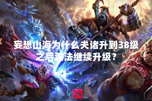 妄想山海为什么夫诸升到38级之后没法继续升级？